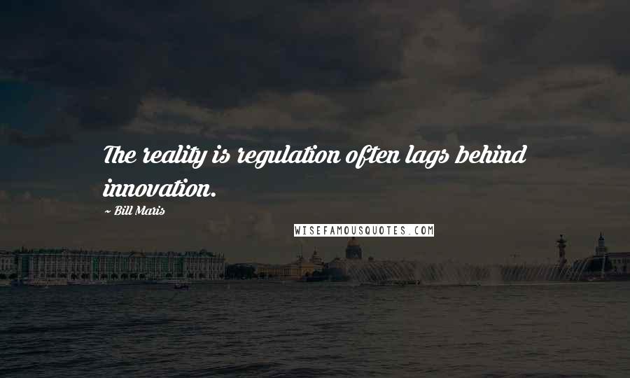 Bill Maris Quotes: The reality is regulation often lags behind innovation.