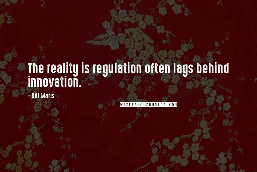 Bill Maris Quotes: The reality is regulation often lags behind innovation.