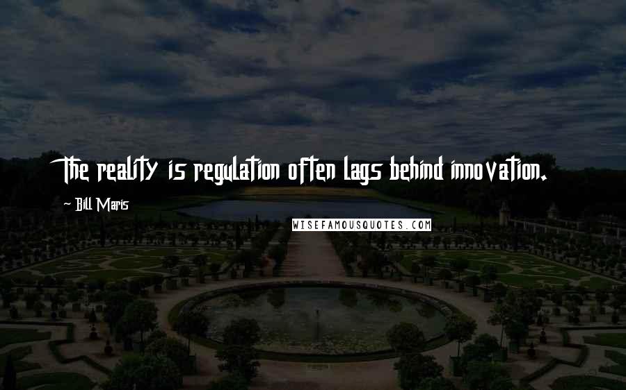 Bill Maris Quotes: The reality is regulation often lags behind innovation.
