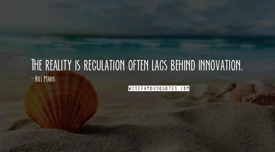 Bill Maris Quotes: The reality is regulation often lags behind innovation.