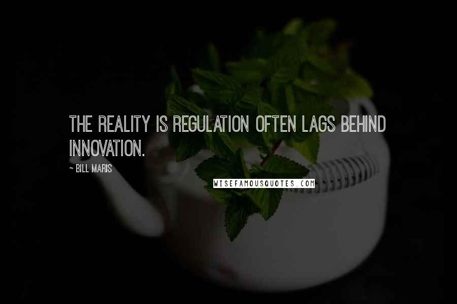 Bill Maris Quotes: The reality is regulation often lags behind innovation.