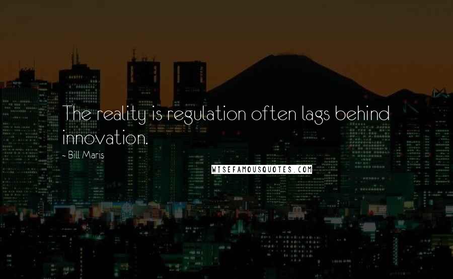 Bill Maris Quotes: The reality is regulation often lags behind innovation.