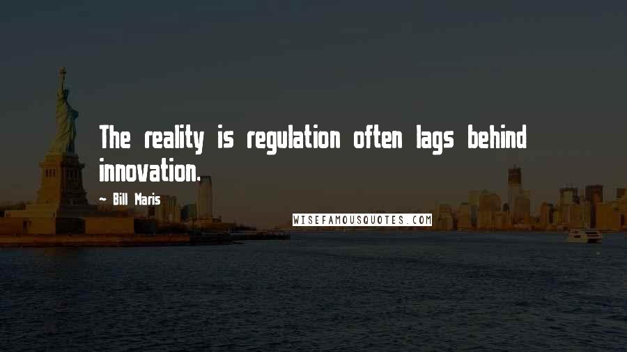 Bill Maris Quotes: The reality is regulation often lags behind innovation.