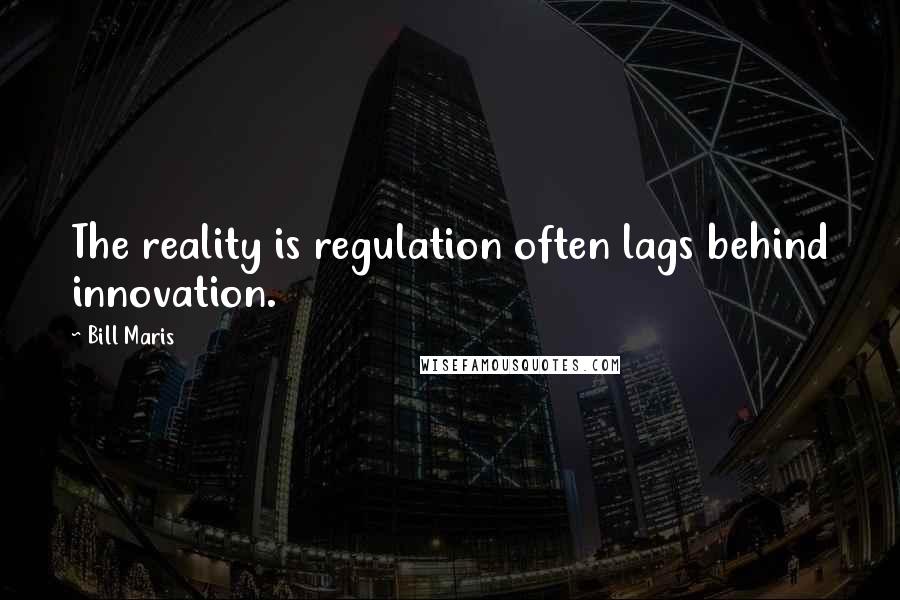 Bill Maris Quotes: The reality is regulation often lags behind innovation.