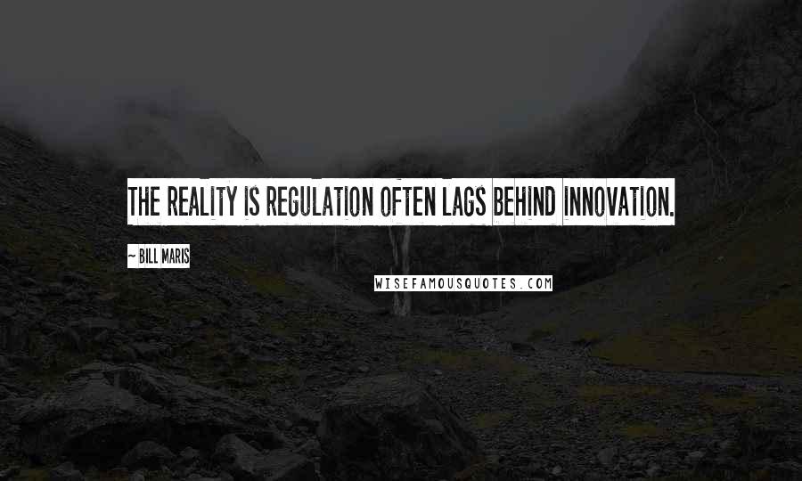 Bill Maris Quotes: The reality is regulation often lags behind innovation.