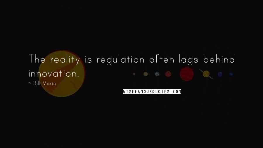 Bill Maris Quotes: The reality is regulation often lags behind innovation.