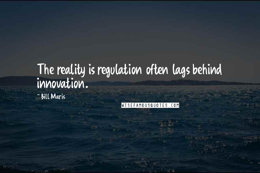 Bill Maris Quotes: The reality is regulation often lags behind innovation.