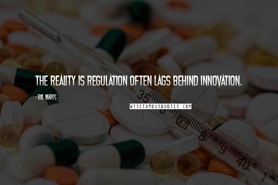Bill Maris Quotes: The reality is regulation often lags behind innovation.