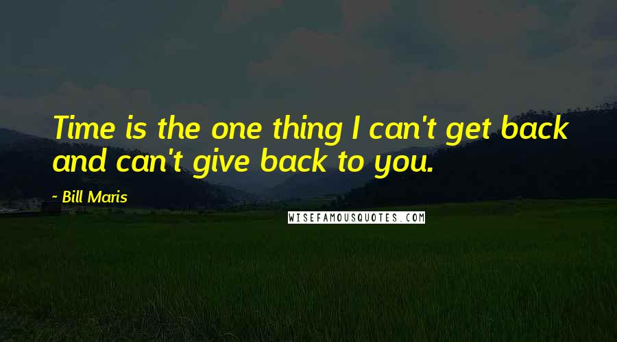 Bill Maris Quotes: Time is the one thing I can't get back and can't give back to you.