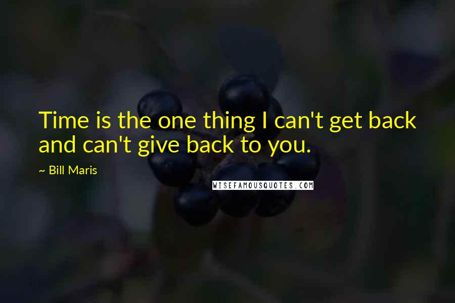 Bill Maris Quotes: Time is the one thing I can't get back and can't give back to you.