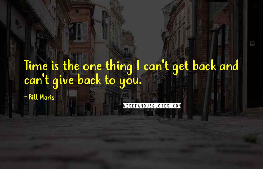 Bill Maris Quotes: Time is the one thing I can't get back and can't give back to you.