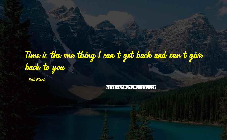 Bill Maris Quotes: Time is the one thing I can't get back and can't give back to you.