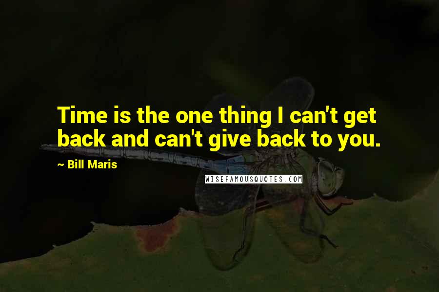 Bill Maris Quotes: Time is the one thing I can't get back and can't give back to you.