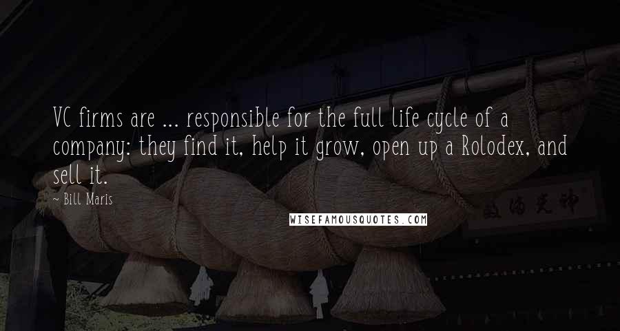 Bill Maris Quotes: VC firms are ... responsible for the full life cycle of a company: they find it, help it grow, open up a Rolodex, and sell it.