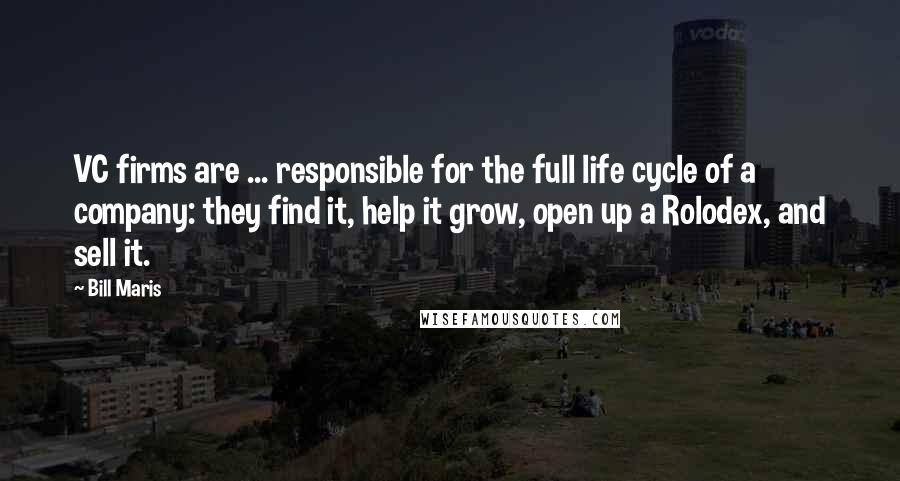 Bill Maris Quotes: VC firms are ... responsible for the full life cycle of a company: they find it, help it grow, open up a Rolodex, and sell it.