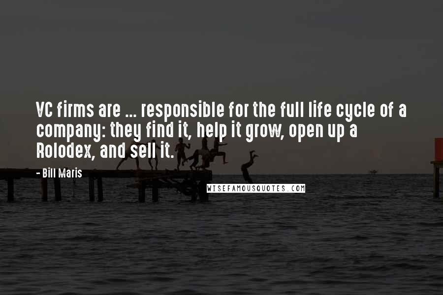 Bill Maris Quotes: VC firms are ... responsible for the full life cycle of a company: they find it, help it grow, open up a Rolodex, and sell it.