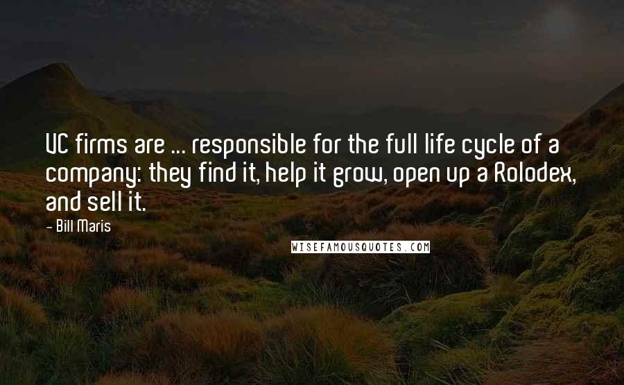 Bill Maris Quotes: VC firms are ... responsible for the full life cycle of a company: they find it, help it grow, open up a Rolodex, and sell it.