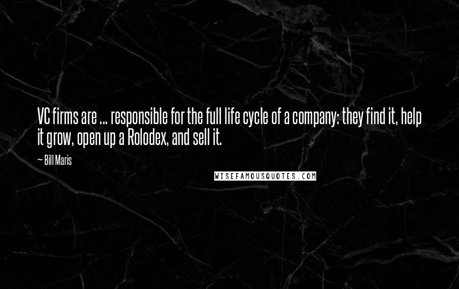 Bill Maris Quotes: VC firms are ... responsible for the full life cycle of a company: they find it, help it grow, open up a Rolodex, and sell it.