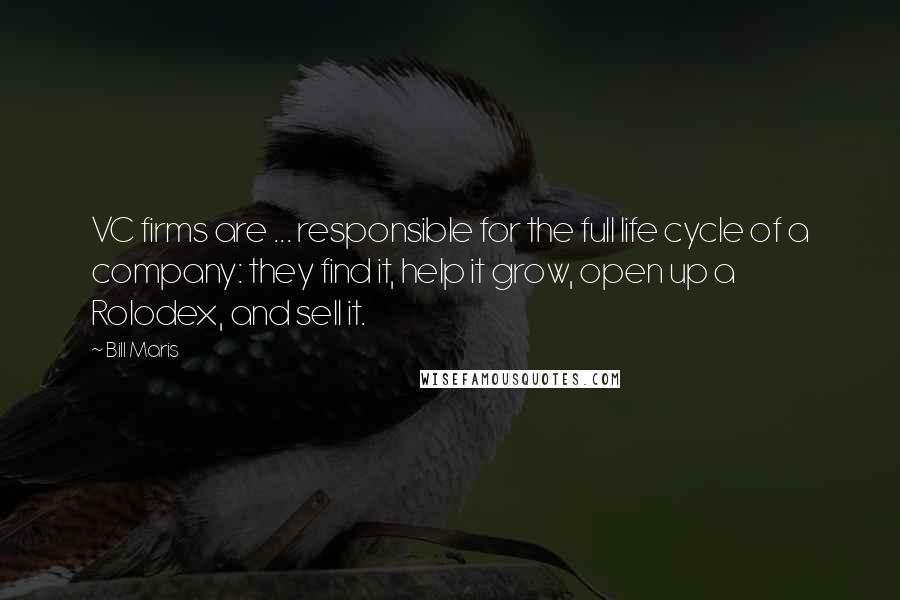 Bill Maris Quotes: VC firms are ... responsible for the full life cycle of a company: they find it, help it grow, open up a Rolodex, and sell it.