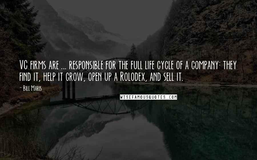 Bill Maris Quotes: VC firms are ... responsible for the full life cycle of a company: they find it, help it grow, open up a Rolodex, and sell it.