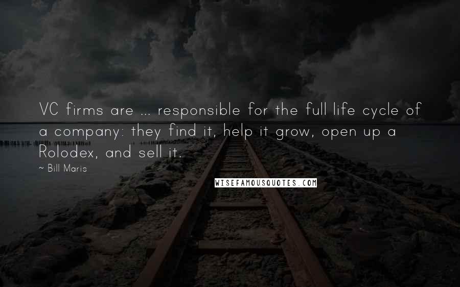 Bill Maris Quotes: VC firms are ... responsible for the full life cycle of a company: they find it, help it grow, open up a Rolodex, and sell it.