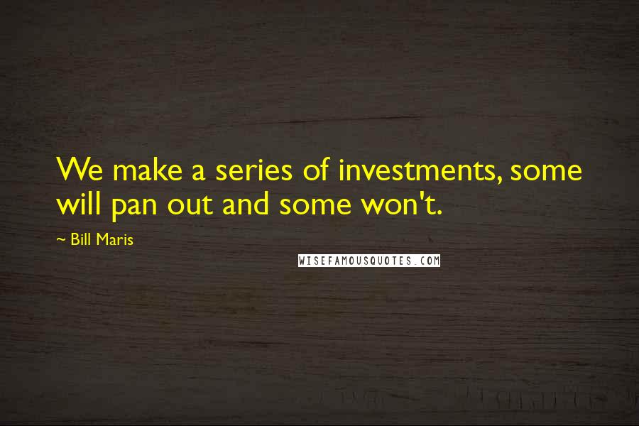 Bill Maris Quotes: We make a series of investments, some will pan out and some won't.