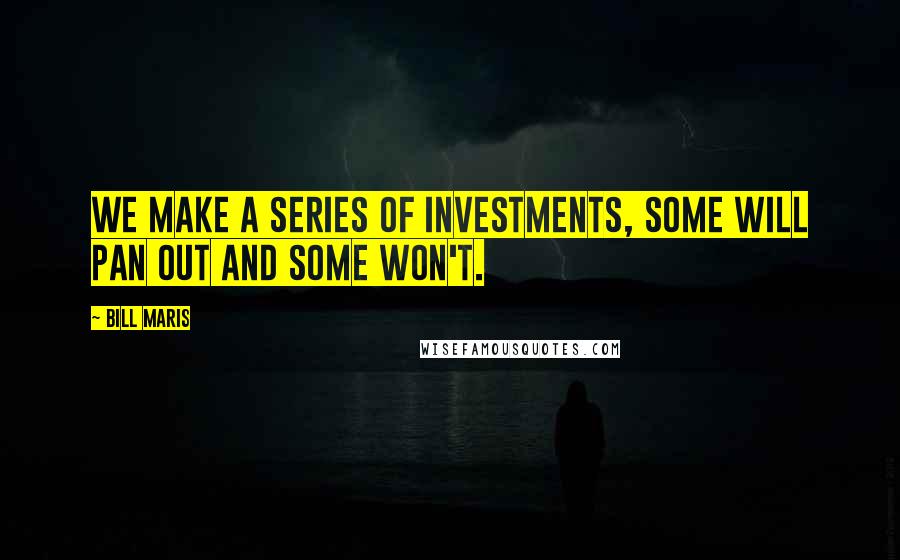 Bill Maris Quotes: We make a series of investments, some will pan out and some won't.