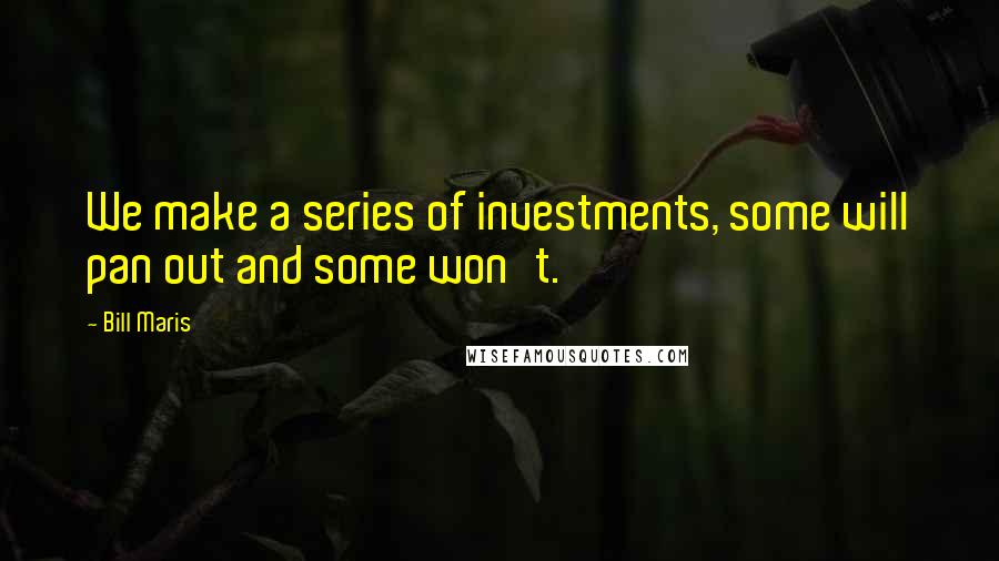 Bill Maris Quotes: We make a series of investments, some will pan out and some won't.