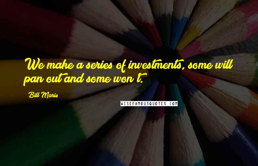 Bill Maris Quotes: We make a series of investments, some will pan out and some won't.