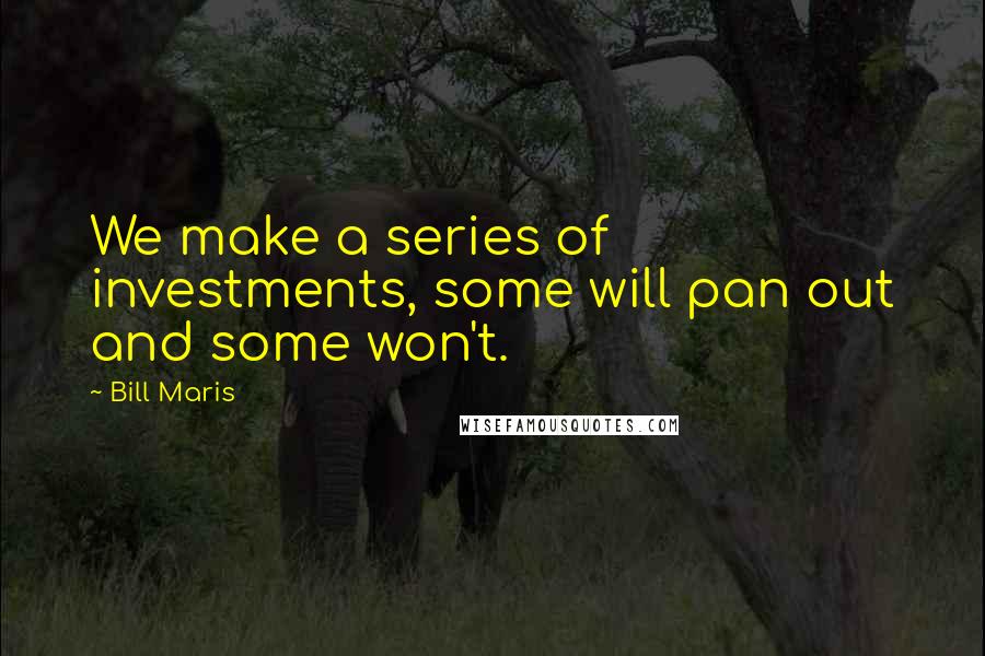 Bill Maris Quotes: We make a series of investments, some will pan out and some won't.