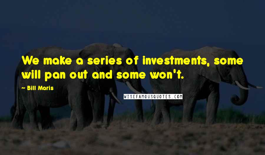 Bill Maris Quotes: We make a series of investments, some will pan out and some won't.