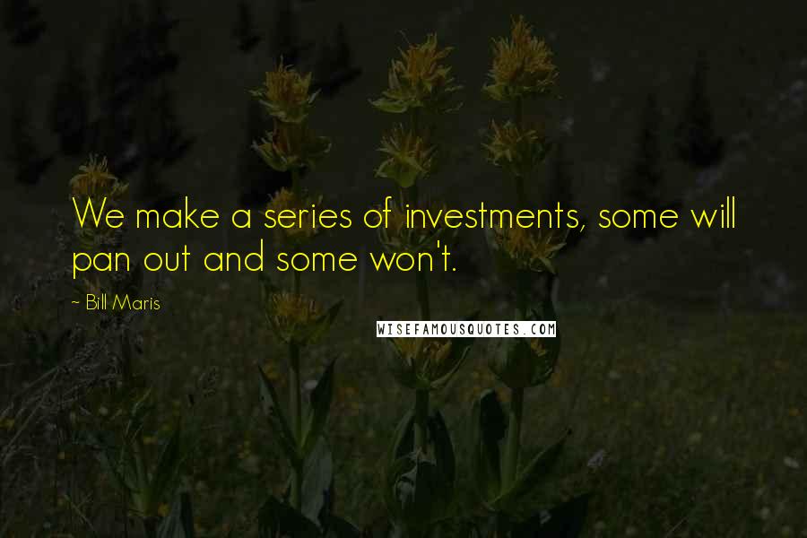 Bill Maris Quotes: We make a series of investments, some will pan out and some won't.