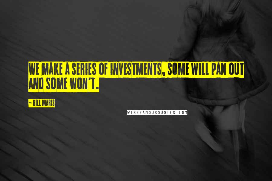 Bill Maris Quotes: We make a series of investments, some will pan out and some won't.