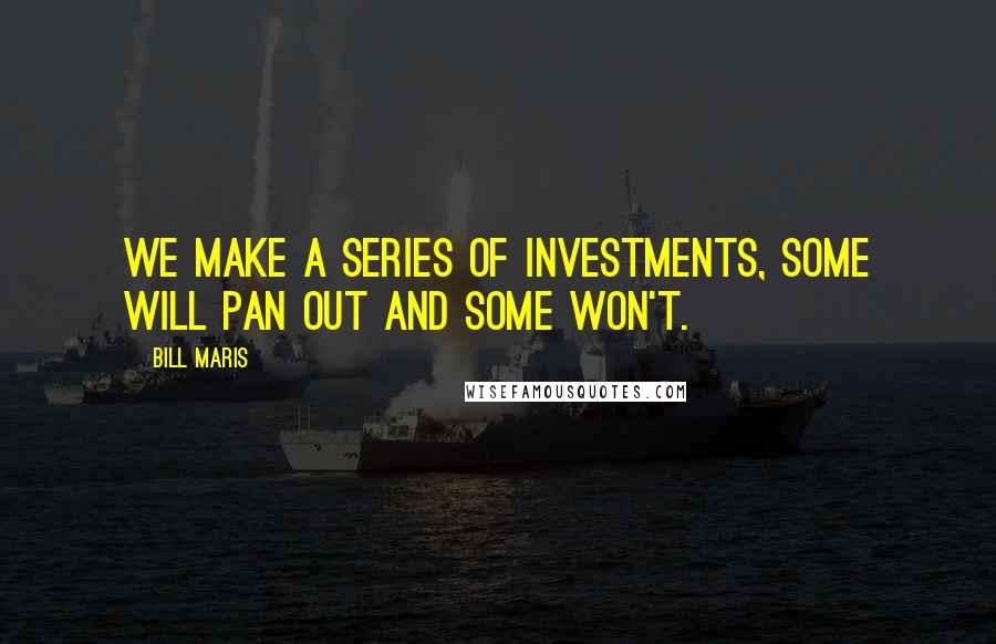 Bill Maris Quotes: We make a series of investments, some will pan out and some won't.