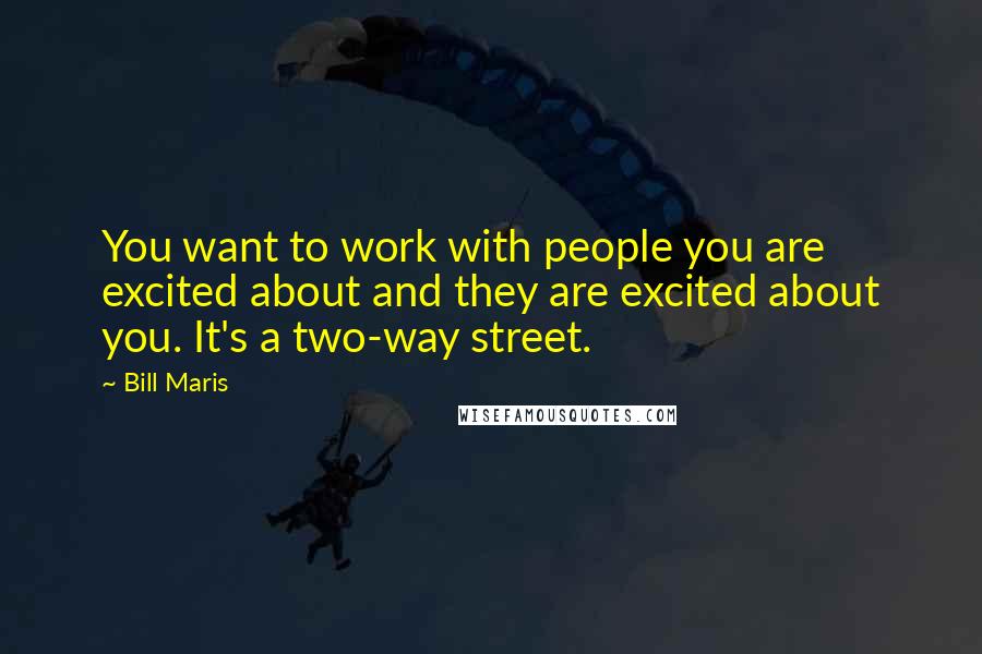 Bill Maris Quotes: You want to work with people you are excited about and they are excited about you. It's a two-way street.