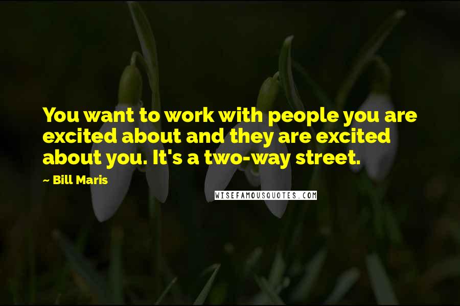 Bill Maris Quotes: You want to work with people you are excited about and they are excited about you. It's a two-way street.