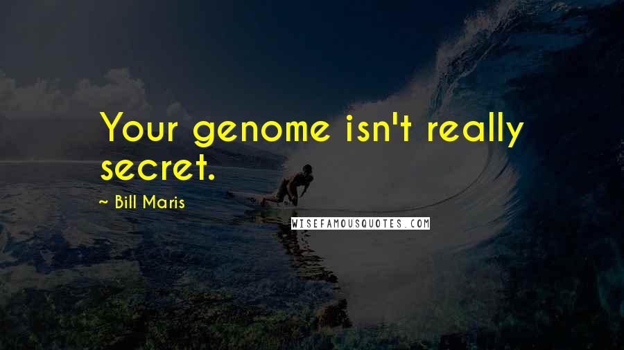 Bill Maris Quotes: Your genome isn't really secret.