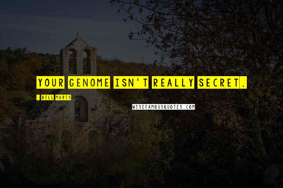Bill Maris Quotes: Your genome isn't really secret.