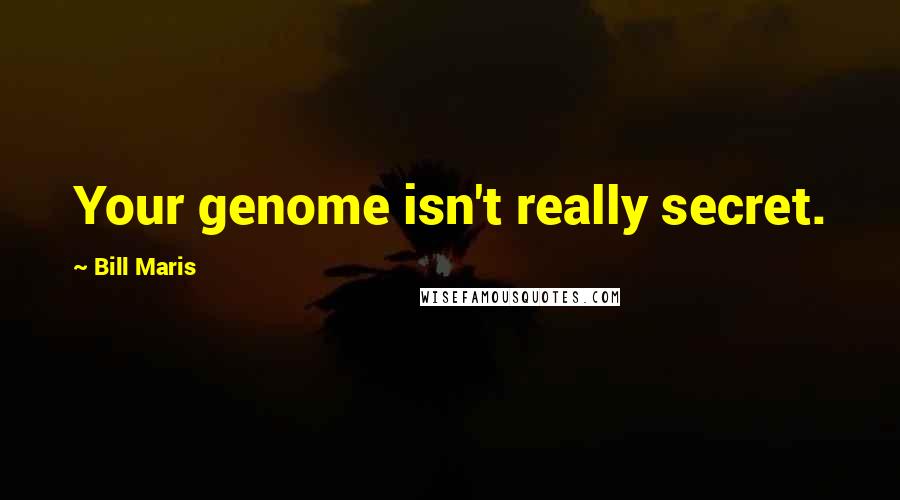 Bill Maris Quotes: Your genome isn't really secret.