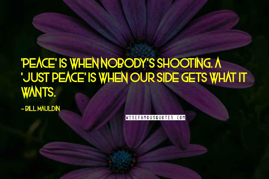 Bill Mauldin Quotes: 'Peace' is when nobody's shooting. A 'just peace' is when our side gets what it wants.