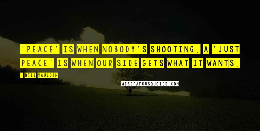 Bill Mauldin Quotes: 'Peace' is when nobody's shooting. A 'just peace' is when our side gets what it wants.