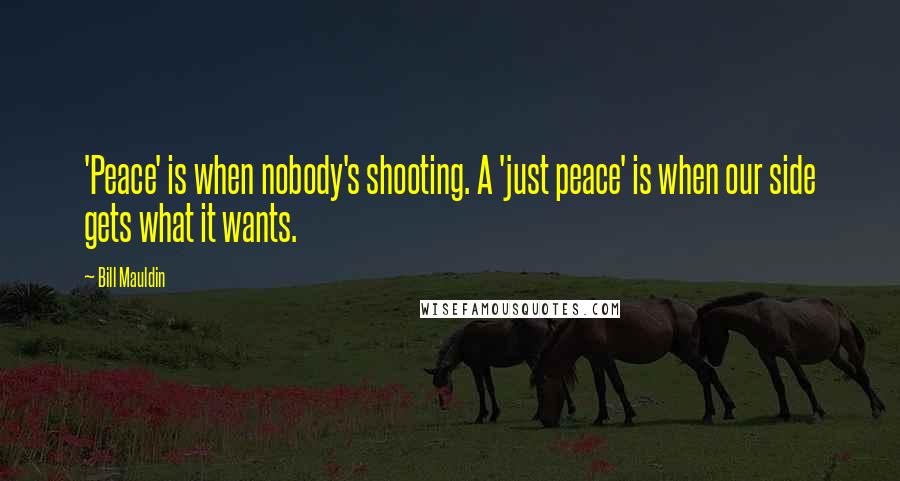 Bill Mauldin Quotes: 'Peace' is when nobody's shooting. A 'just peace' is when our side gets what it wants.