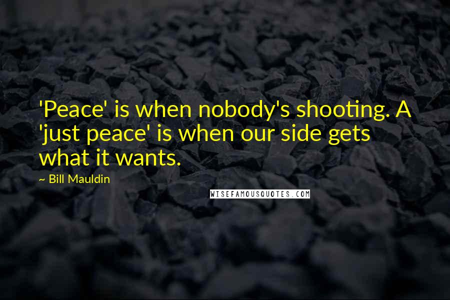 Bill Mauldin Quotes: 'Peace' is when nobody's shooting. A 'just peace' is when our side gets what it wants.