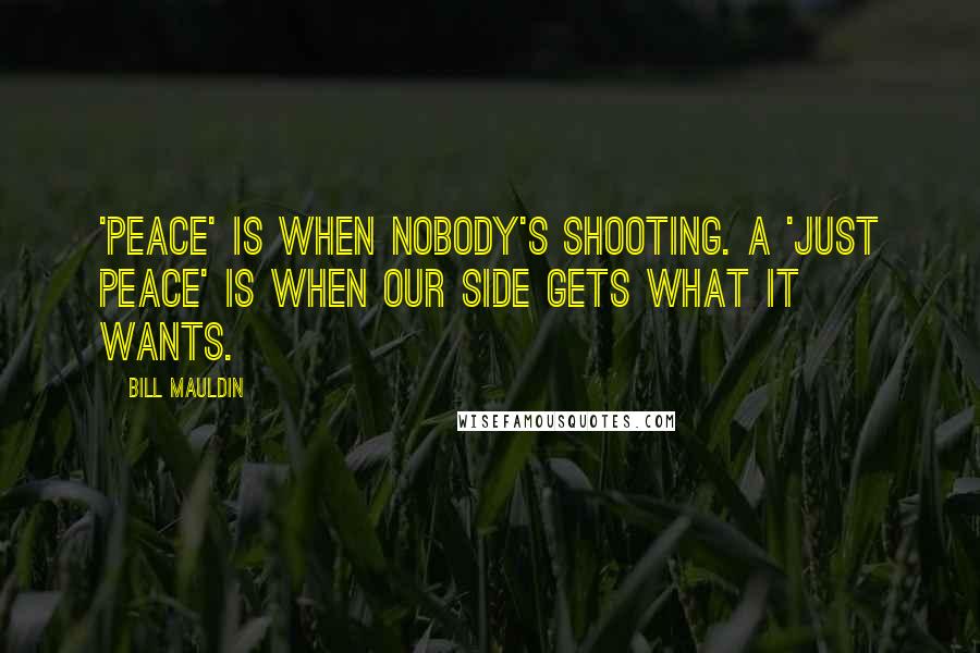 Bill Mauldin Quotes: 'Peace' is when nobody's shooting. A 'just peace' is when our side gets what it wants.