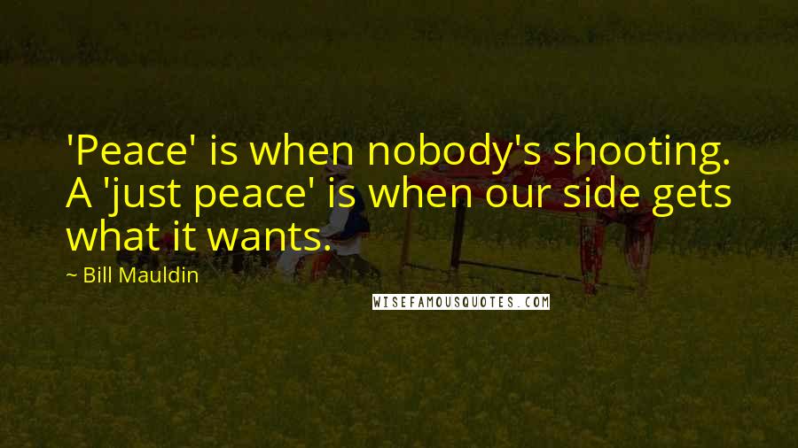 Bill Mauldin Quotes: 'Peace' is when nobody's shooting. A 'just peace' is when our side gets what it wants.