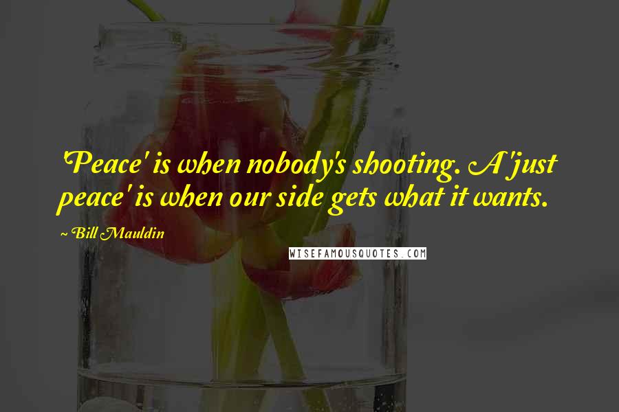 Bill Mauldin Quotes: 'Peace' is when nobody's shooting. A 'just peace' is when our side gets what it wants.