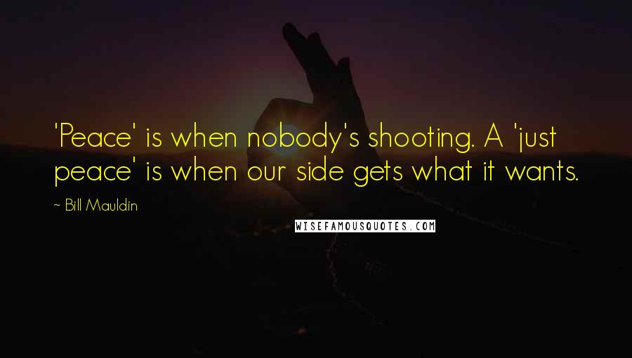 Bill Mauldin Quotes: 'Peace' is when nobody's shooting. A 'just peace' is when our side gets what it wants.