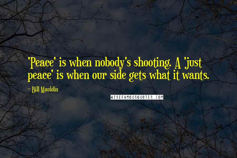 Bill Mauldin Quotes: 'Peace' is when nobody's shooting. A 'just peace' is when our side gets what it wants.