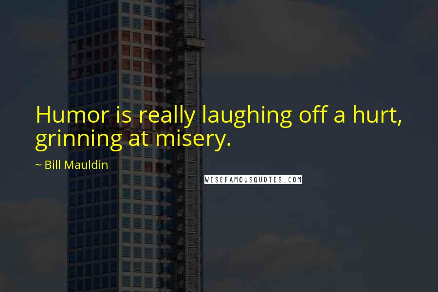 Bill Mauldin Quotes: Humor is really laughing off a hurt, grinning at misery.