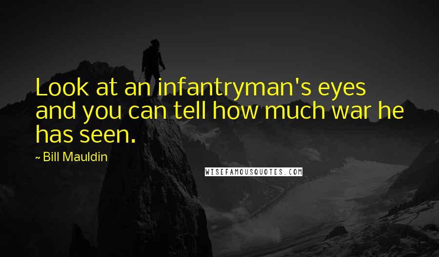 Bill Mauldin Quotes: Look at an infantryman's eyes and you can tell how much war he has seen.